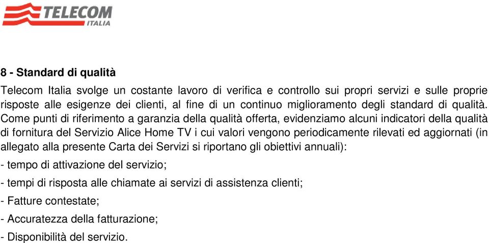 Come punti di riferimento a garanzia della qualità offerta, evidenziamo alcuni indicatori della qualità di fornitura del Servizio Alice Home TV i cui valori vengono