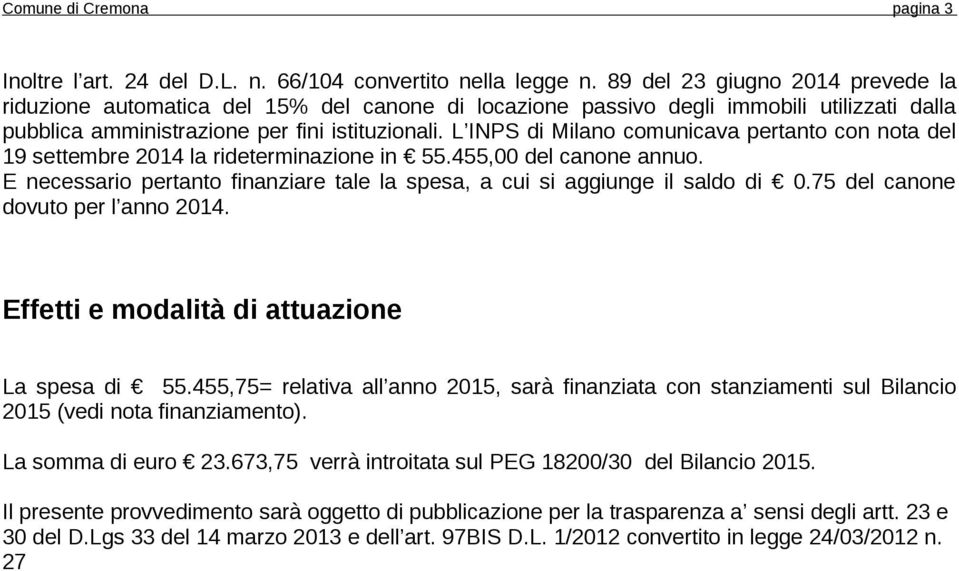 L INPS di Milano comunicava pertanto con nota del 19 settembre 2014 la rideterminazione in 55.455,00 del canone annuo. E necessario pertanto finanziare tale la spesa, a cui si aggiunge il saldo di 0.
