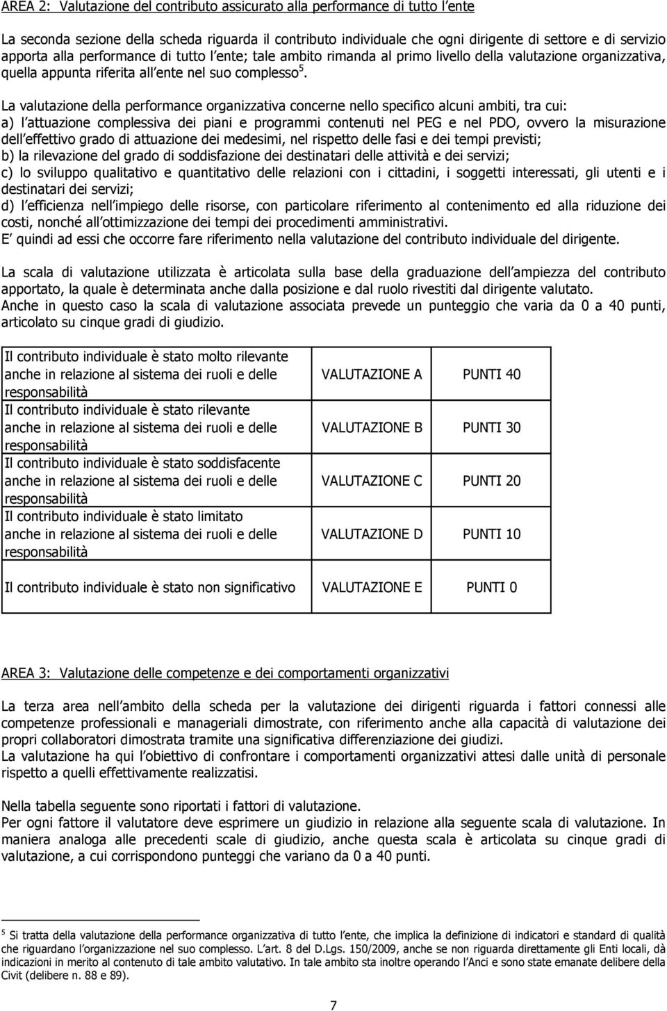 La valutazione della performance organizzativa concerne nello specifico alcuni ambiti, tra cui: a) l attuazione complessiva dei piani e programmi contenuti nel PEG e nel PDO, ovvero la misurazione