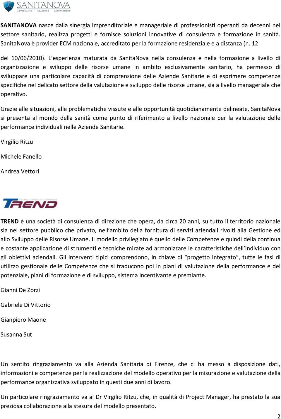 L esperienza maturata da SanitaNova nella consulenza e nella formazione a livello di organizzazione e sviluppo delle risorse umane in ambito esclusivamente sanitario, ha permesso di sviluppare una