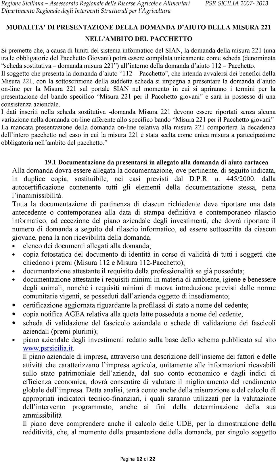 Il soggetto che presenta la domanda d aiuto 112 Pacchetto, che intenda avvalersi dei benefici della Misura 221, con la sottoscrizione della suddetta scheda si impegna a presentare la domanda d aiuto