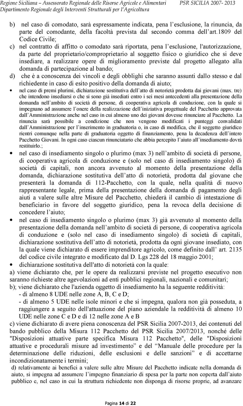 deve insediare, a realizzare opere di miglioramento previste dal progetto allegato alla domanda di partecipazione al bando; d) che è a conoscenza dei vincoli e degli obblighi che saranno assunti