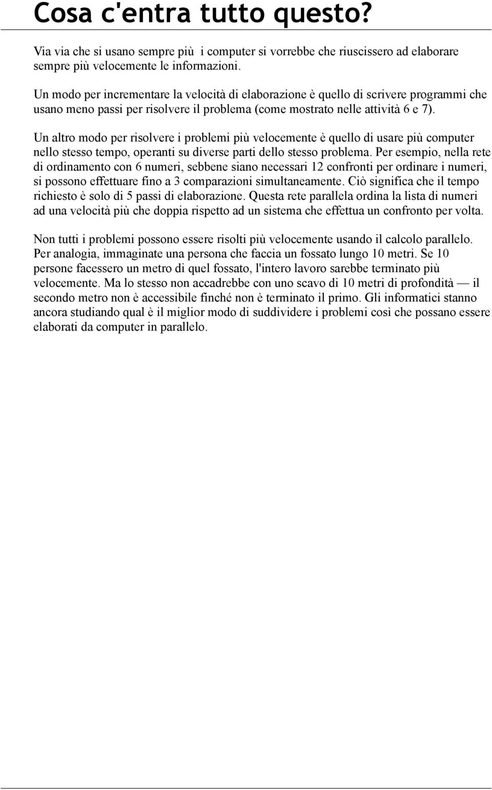 Un altro modo per risolvere i problemi più velocemente è quello di usare più computer nello stesso tempo, operanti su diverse parti dello stesso problema.