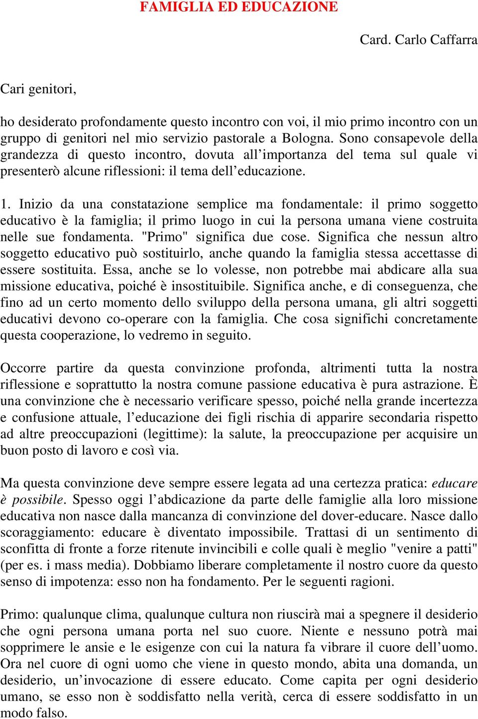 Inizio da una constatazione semplice ma fondamentale: il primo soggetto educativo è la famiglia; il primo luogo in cui la persona umana viene costruita nelle sue fondamenta.