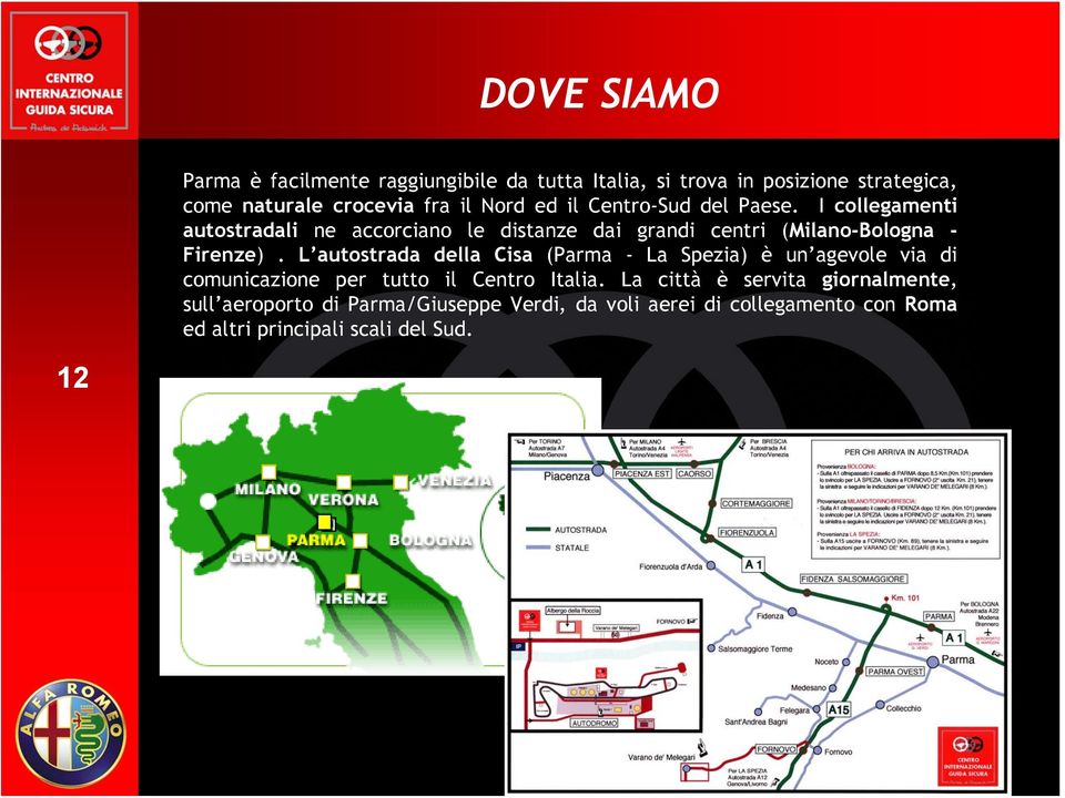 I collegamenti autostradali ne accorciano le distanze dai grandi centri (Milano-Bologna - Firenze).