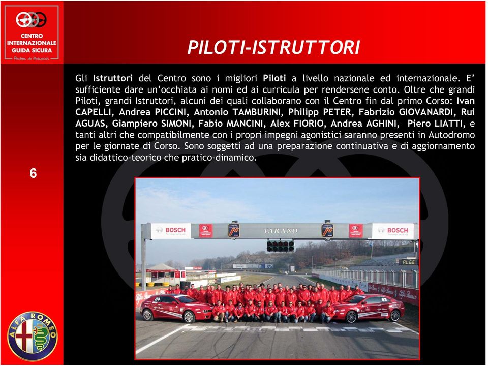 Oltre che grandi Piloti, grandi Istruttori, alcuni dei quali collaborano con il Centro fin dal primo Corso: Ivan CAPELLI, Andrea PICCINI, Antonio TAMBURINI, Philipp PETER,