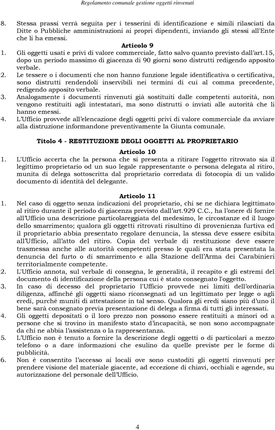 Le tessere o i documenti che non hanno funzione legale identificativa o certificativa, sono distrutti rendendoli inservibili nei termini di cui al comma precedente, redigendo apposito verbale. 3.