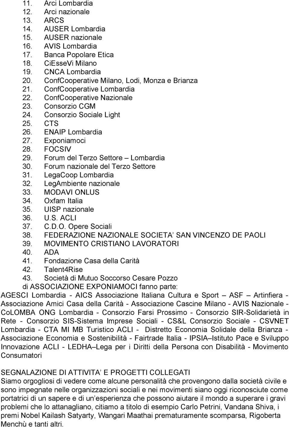 FOCSIV 29. Forum del Terzo Settore Lombardia 30. Forum nazionale del Terzo Settore 31. LegaCoop Lombardia 32. LegAmbiente nazionale 33. MODAVI ONLUS 34. Oxfam Italia 35. UISP nazionale 36. U.S. ACLI 37.