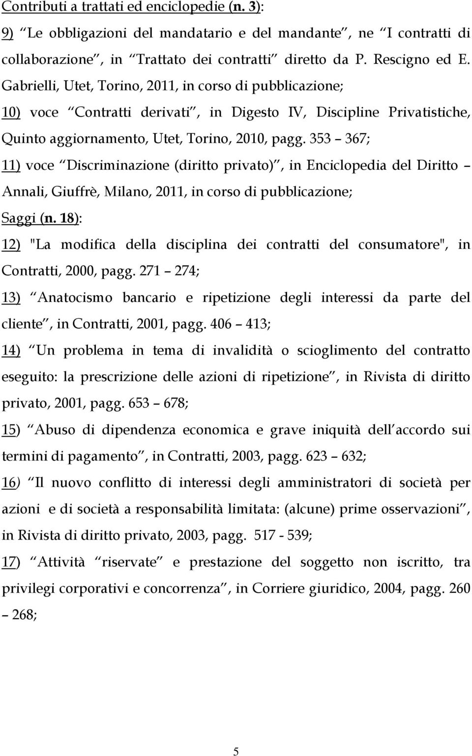 353 367; 11) voce Discriminazione (diritto privato), in Enciclopedia del Diritto Annali, Giuffrè, Milano, 2011, in corso di pubblicazione; Saggi (n.