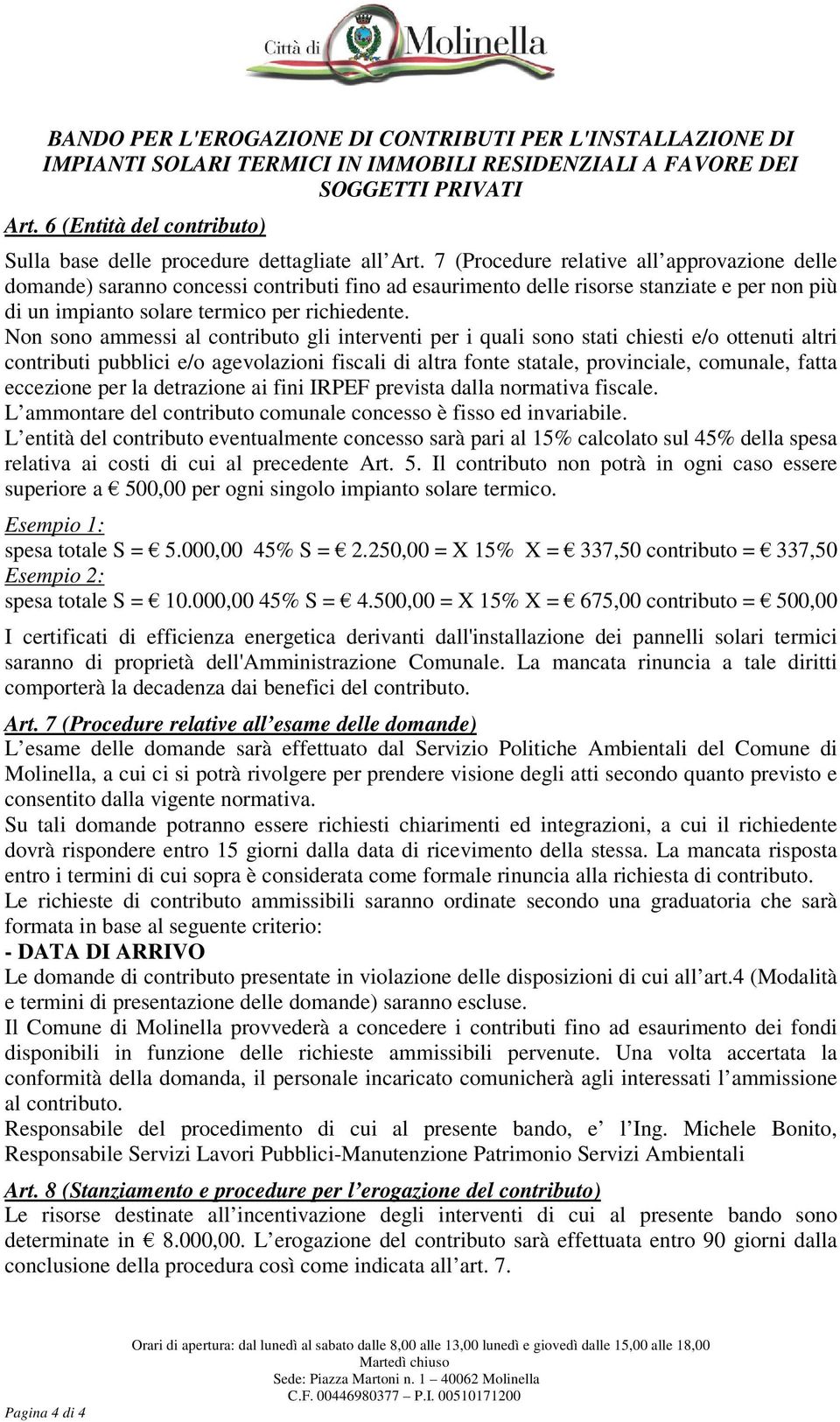 Non sono ammessi al contributo gli interventi per i quali sono stati chiesti e/o ottenuti altri contributi pubblici e/o agevolazioni fiscali di altra fonte statale, provinciale, comunale, fatta