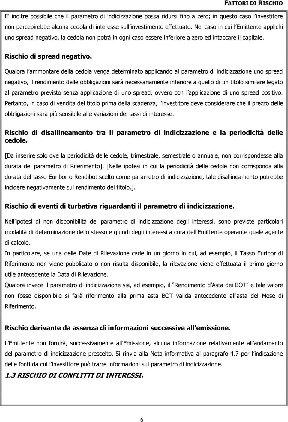 Qualora l ammontare della cedola venga determinato applicando al parametro di indicizzazione uno spread negativo, il rendimento delle obbligazioni sarà necessariamente inferiore a quello di un titolo