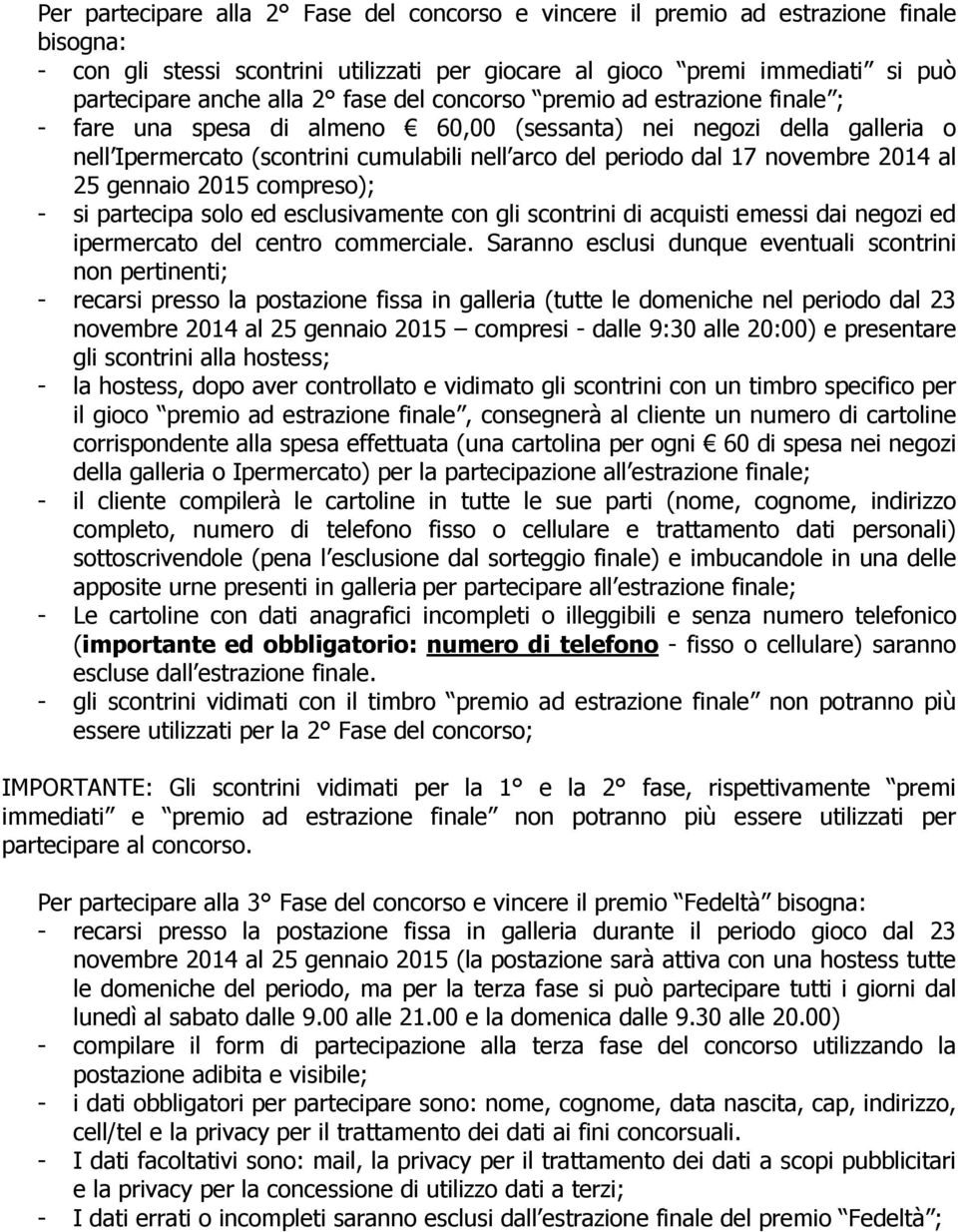 2014 al 25 gennaio 2015 compreso); - si partecipa solo ed esclusivamente con gli scontrini di acquisti emessi dai negozi ed ipermercato del centro commerciale.