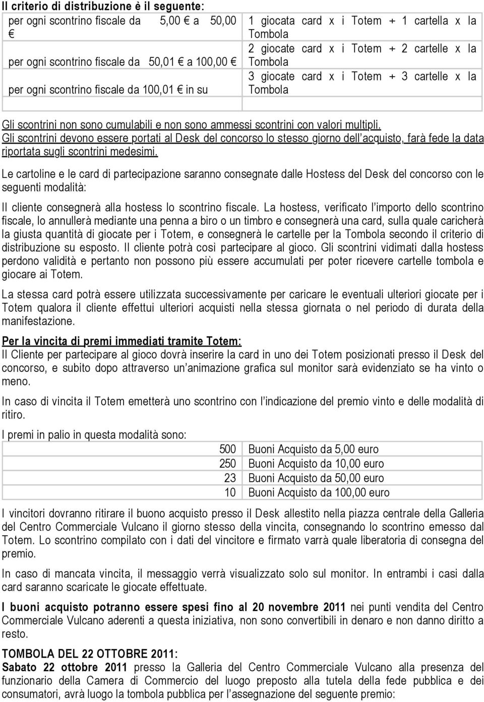 Gli scontrini devono essere portati al Desk del concorso lo stesso giorno dell acquisto, farà fede la data riportata sugli scontrini medesimi.