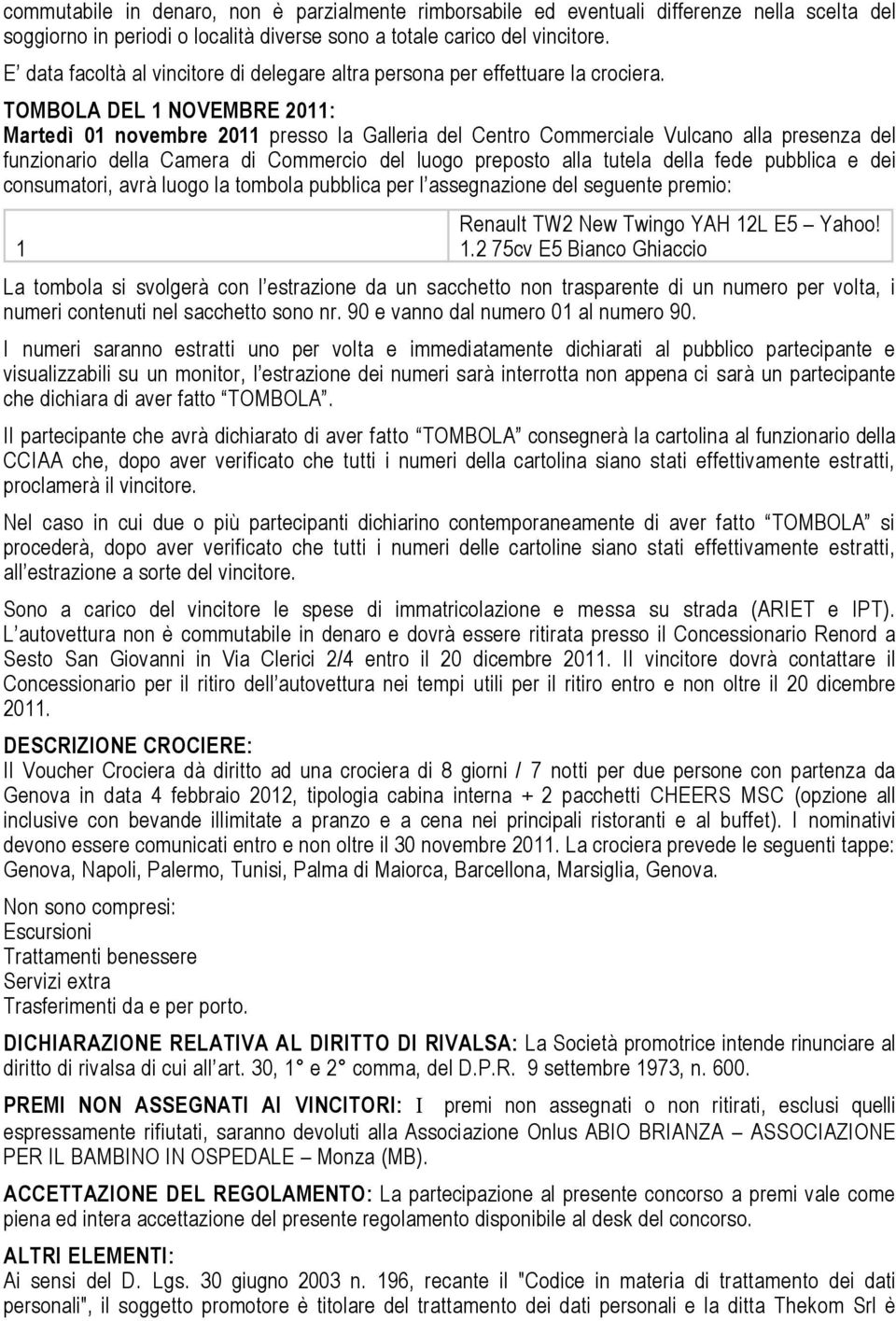 TOMBOLA DEL 1 NOVEMBRE 2011: Martedì 01 novembre 2011 presso la Galleria del Centro Commerciale Vulcano alla presenza del 1 Renault TW2 New Twingo YAH 12L E5 Yahoo! 1.2 75cv E5 Bianco Ghiaccio Sono a carico del vincitore le spese di immatricolazione e messa su strada (ARIET e IPT).