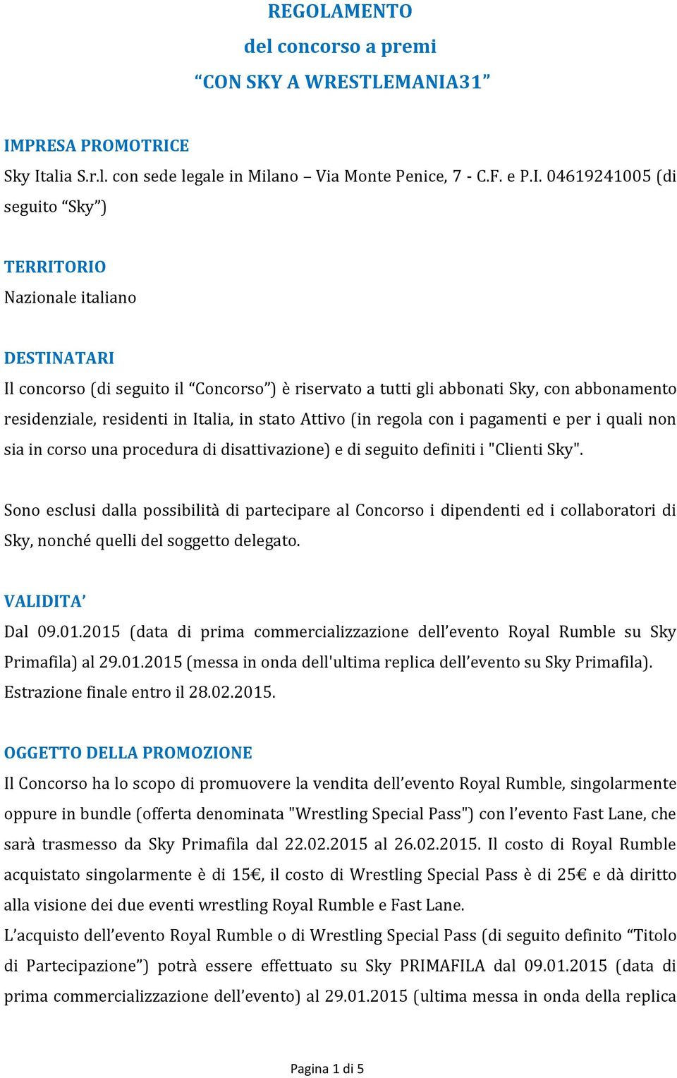 Concorso ) è riservato a tutti gli abbonati Sky, con abbonamento residenziale, residenti in Italia, in stato Attivo (in regola con i pagamenti e per i quali non sia in corso una procedura di