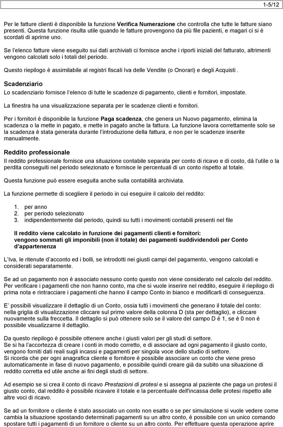 Se l elenco fatture viene eseguito sui dati archiviati ci fornisce anche i riporti iniziali del fatturato, altrimenti vengono calcolati solo i totali del periodo.