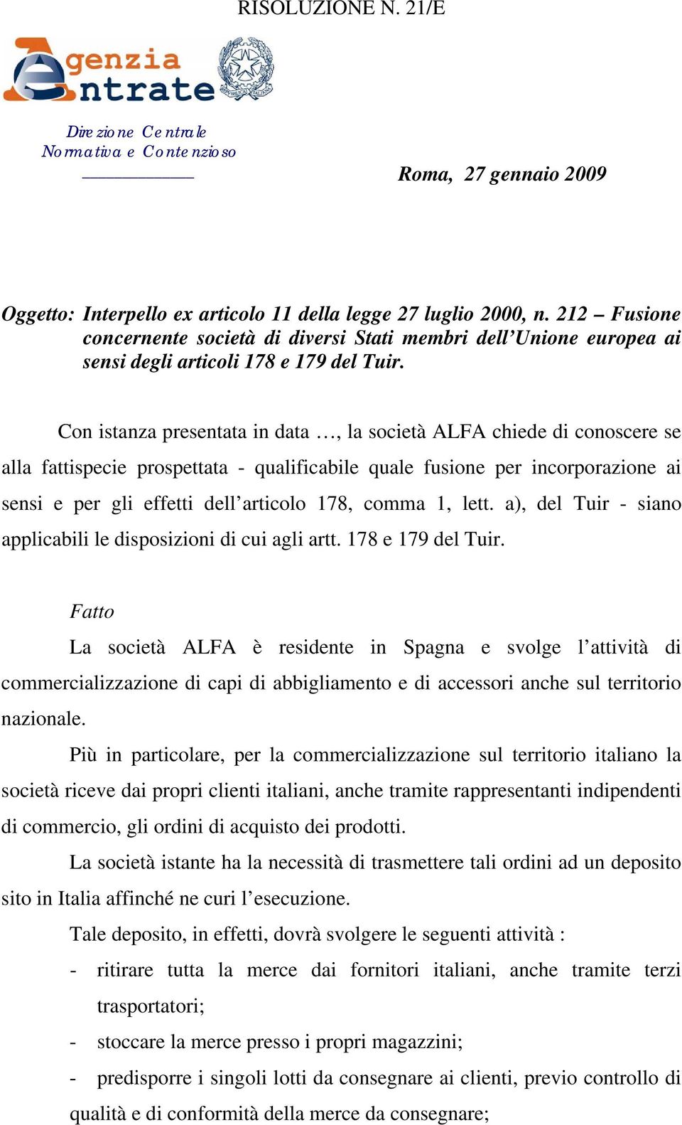 Con istanza presentata in data, la società ALFA chiede di conoscere se alla fattispecie prospettata - qualificabile quale fusione per incorporazione ai sensi e per gli effetti dell articolo 178,