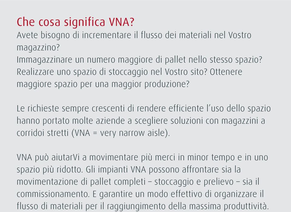 Le richieste sempre crescenti di rendere efficiente l uso dello spazio hanno portato molte aziende a scegliere soluzioni con magazzini a corridoi stretti (VNA = very narrow aisle).