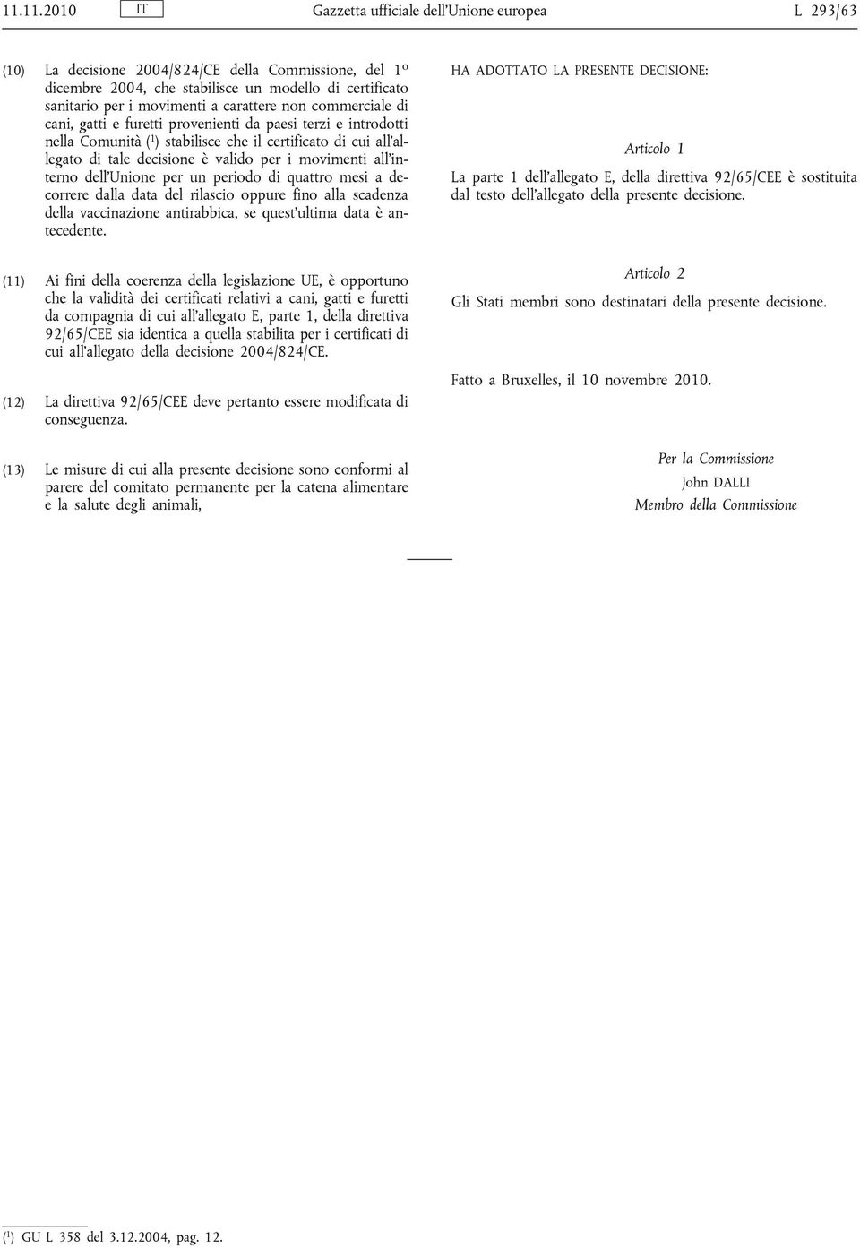 movimenti all interno dell Unione per un periodo di quattro mesi a decorrere dalla data del rilascio oppure fino alla scadenza della vaccinazione antirabbica, se quest ultima data è antecedente.