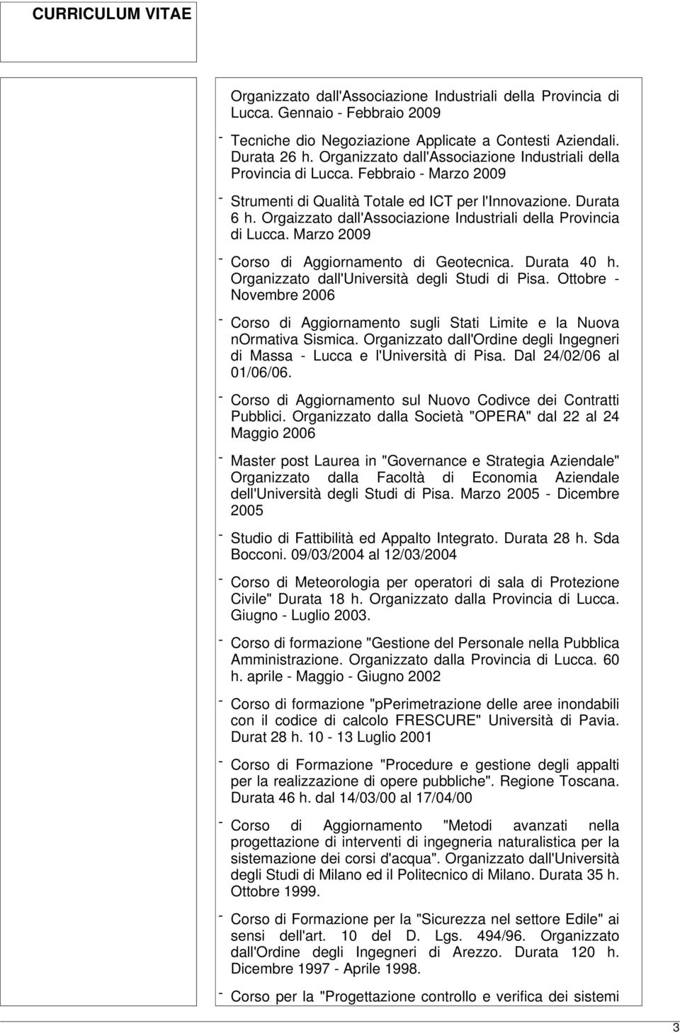 Orgaizzato dall'associazione Industriali della Provincia di Lucca. Marzo 2009 - Corso di Aggiornamento di Geotecnica. Durata 40 h. Organizzato dall'università degli Studi di Pisa.