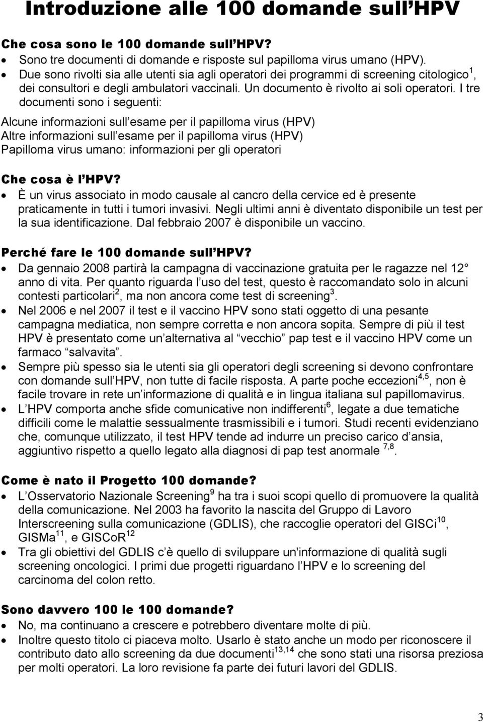 I tre documenti sono i seguenti: Alcune informazioni sull esame per il papilloma virus (HPV) Altre informazioni sull esame per il papilloma virus (HPV) Papilloma virus umano: informazioni per gli