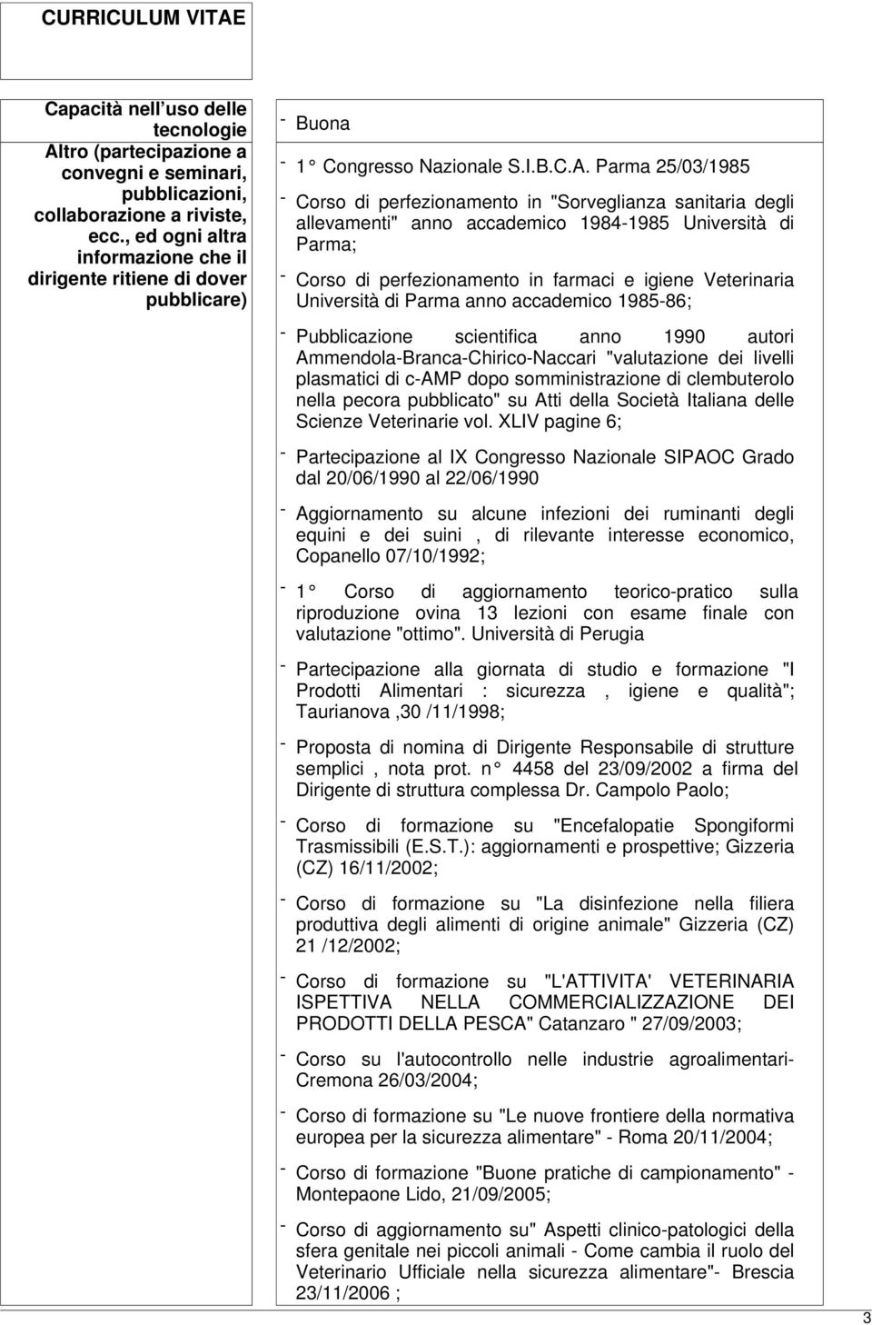 Parma 25/03/1985 - Corso di perfezionamento in "Sorveglianza sanitaria degli allevamenti" anno accademico 1984-1985 Università di Parma; - Corso di perfezionamento in farmaci e igiene Veterinaria