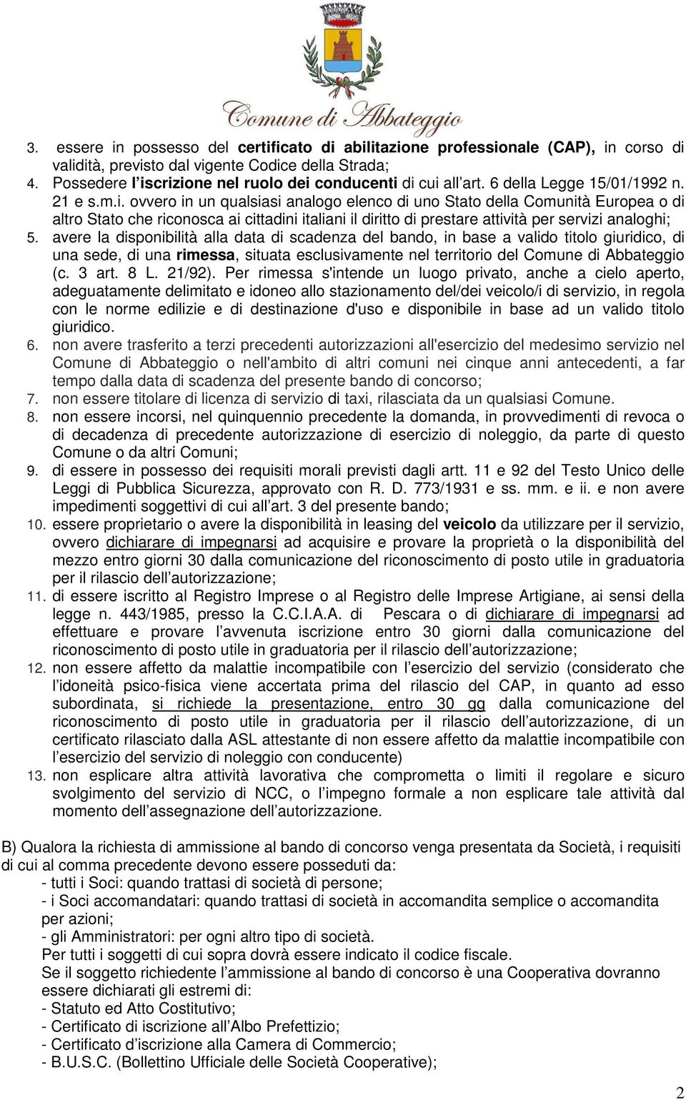 avere la disponibilità alla data di scadenza del bando, in base a valido titolo giuridico, di una sede, di una rimessa, situata esclusivamente nel territorio del Comune di Abbateggio (c. 3 art. 8 L.