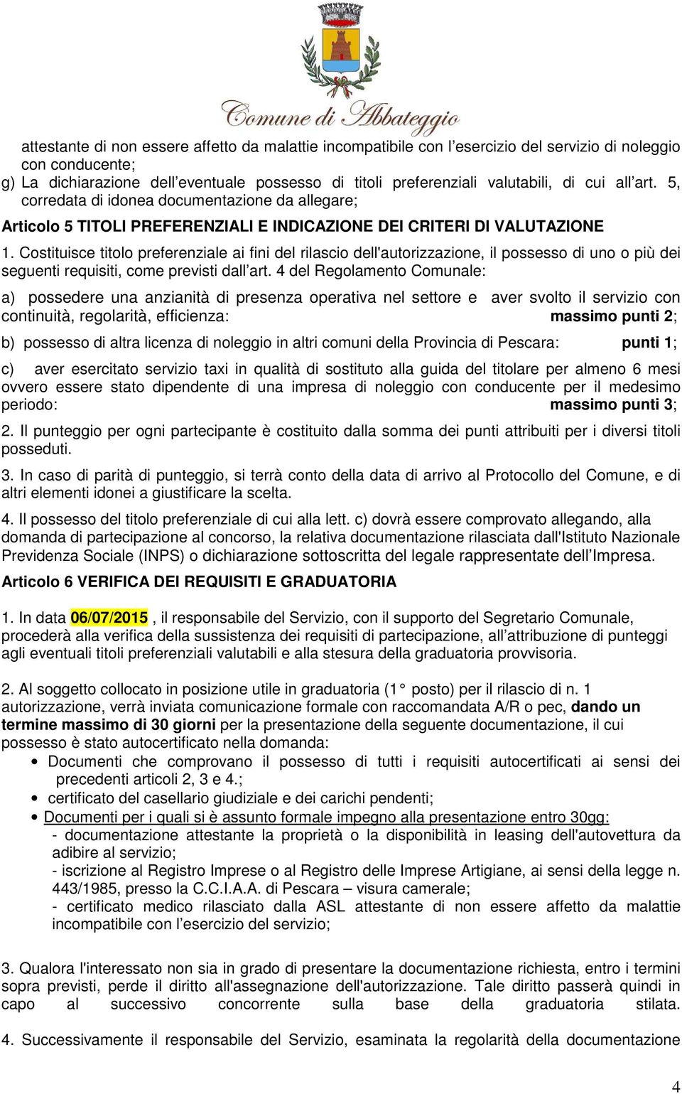 Costituisce titolo preferenziale ai fini del rilascio dell'autorizzazione, il possesso di uno o più dei seguenti requisiti, come previsti dall art.