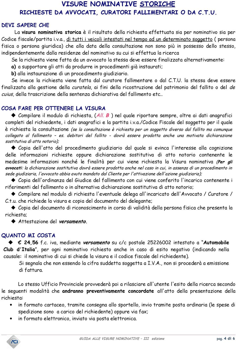 indipendentemente dalla residenze del nominativo su cui si effettua la ricerca Se la richiesta viene fatta da un avvocato la stessa deve essere finalizzata alternativamente: a) a supportare gli atti