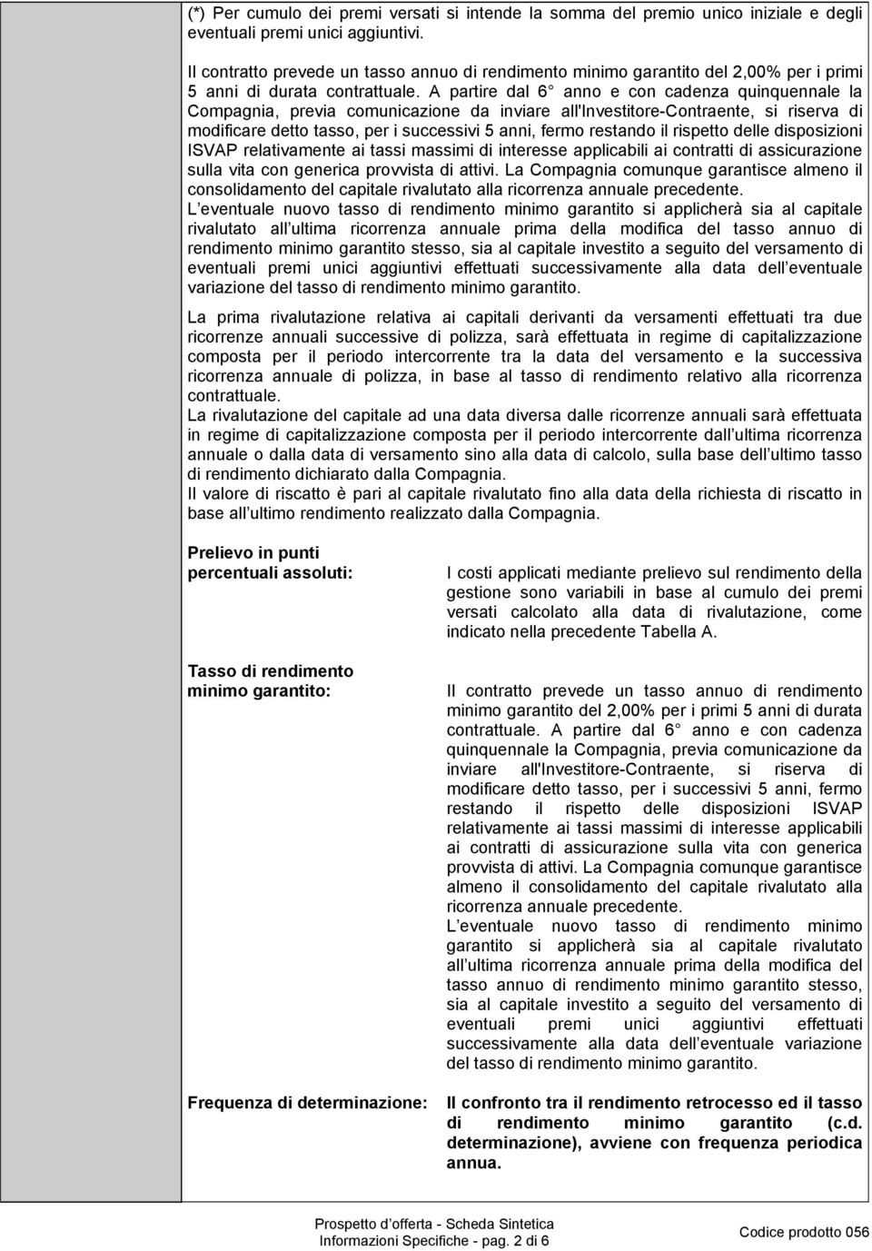 A partire dal 6 anno e con cadenza quinquennale la Compagnia, previa comunicazione da inviare all'investitore-contraente, si riserva di modificare detto tasso, per i successivi 5 anni, fermo restando