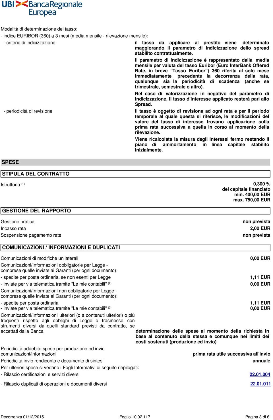 Il parametro di indicizzazione è rappresentato dalla media mensile per valuta del tasso Euribor (Euro InterBank Offered Rate, in breve "Tasso Euribor") 360 riferita al solo mese immediatamente