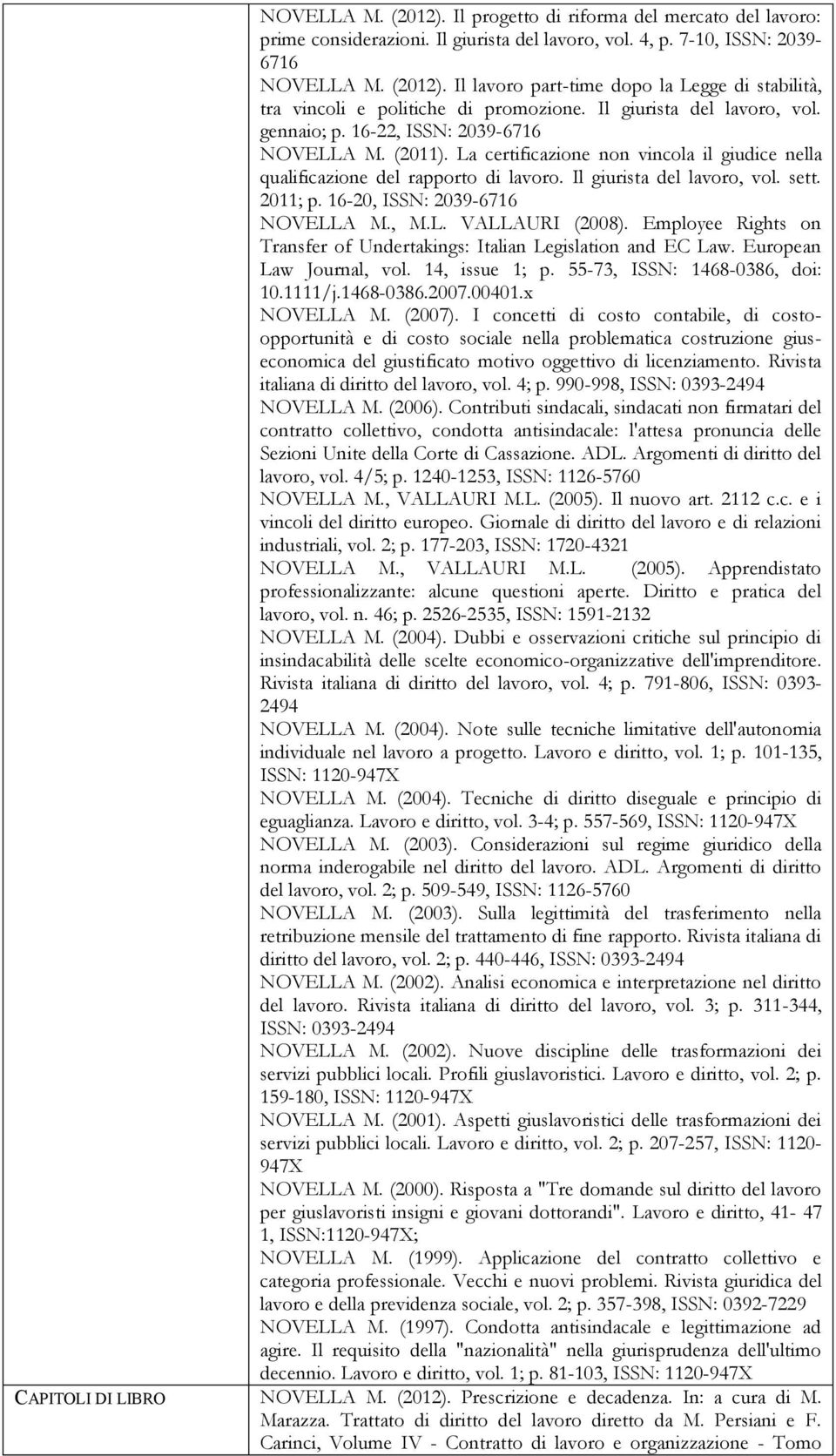 sett. 2011; p. 16-20, ISSN: 2039-6716 NOVELLA M., M.L. VALLAURI (2008). Employee Rights on Transfer of Undertakings: Italian Legislation and EC Law. European Law Journal, vol. 14, issue 1; p.