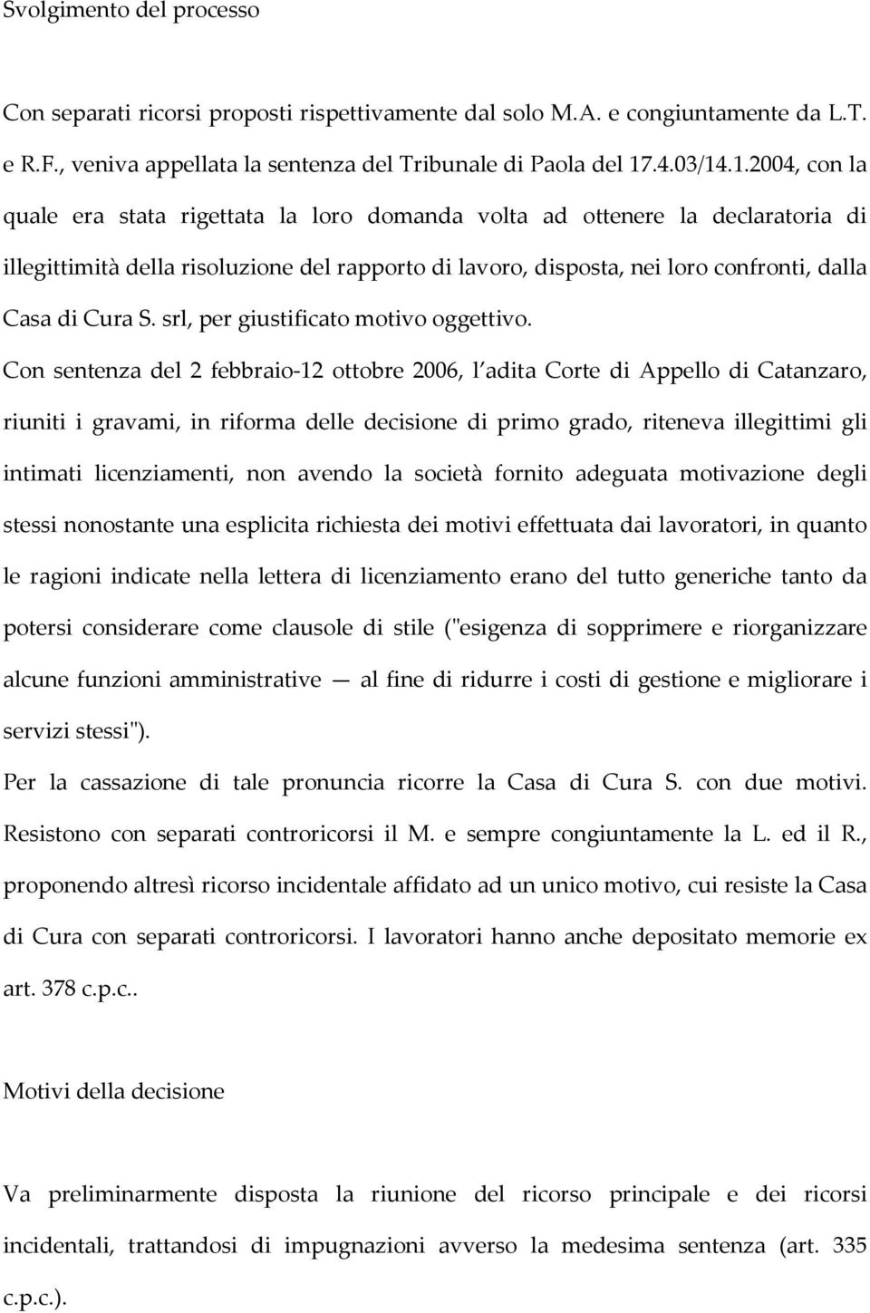 .1.2004, con la quale era stata rigettata la loro domanda volta ad ottenere la declaratoria di illegittimità della risoluzione del rapporto di lavoro, disposta, nei loro confronti, dalla Casa di Cura