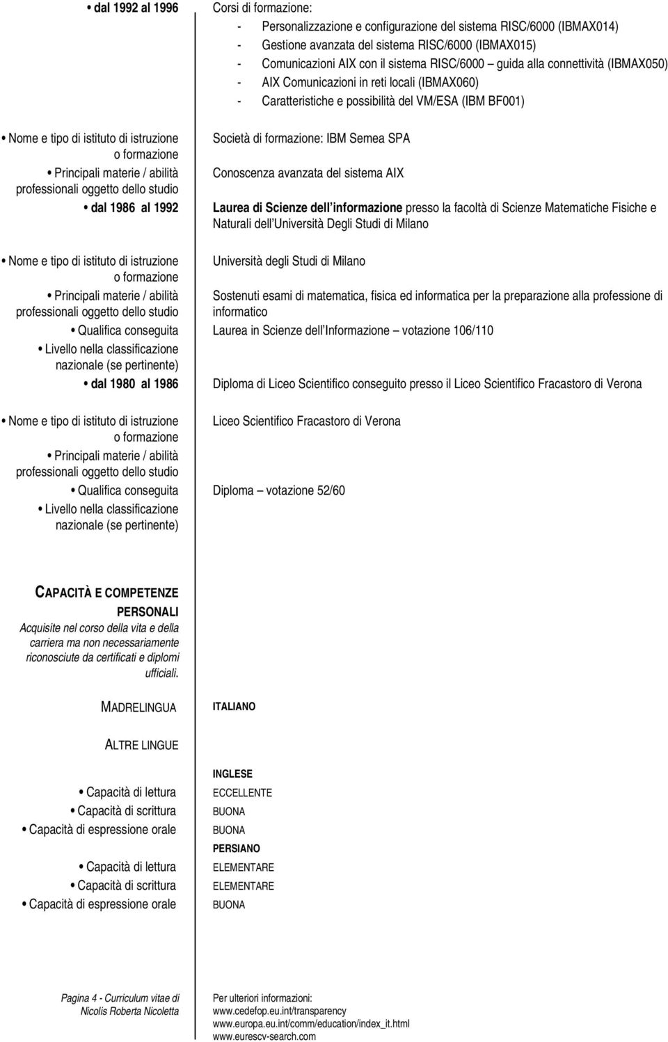 Conoscenza avanzata del sistema AIX Laurea di Scienze dell informazione presso la facoltà di Scienze Matematiche Fisiche e Naturali dell Università Degli Studi di Milano Università degli Studi di