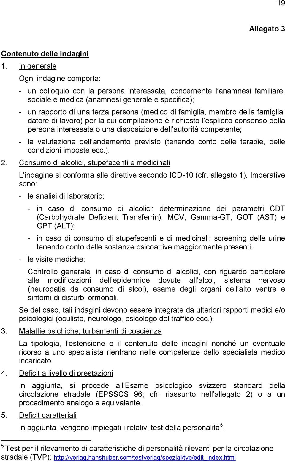 (medico di famiglia, membro della famiglia, datore di lavoro) per la cui compilazione è richiesto l esplicito consenso della persona interessata o una disposizione dell autorità competente; - la