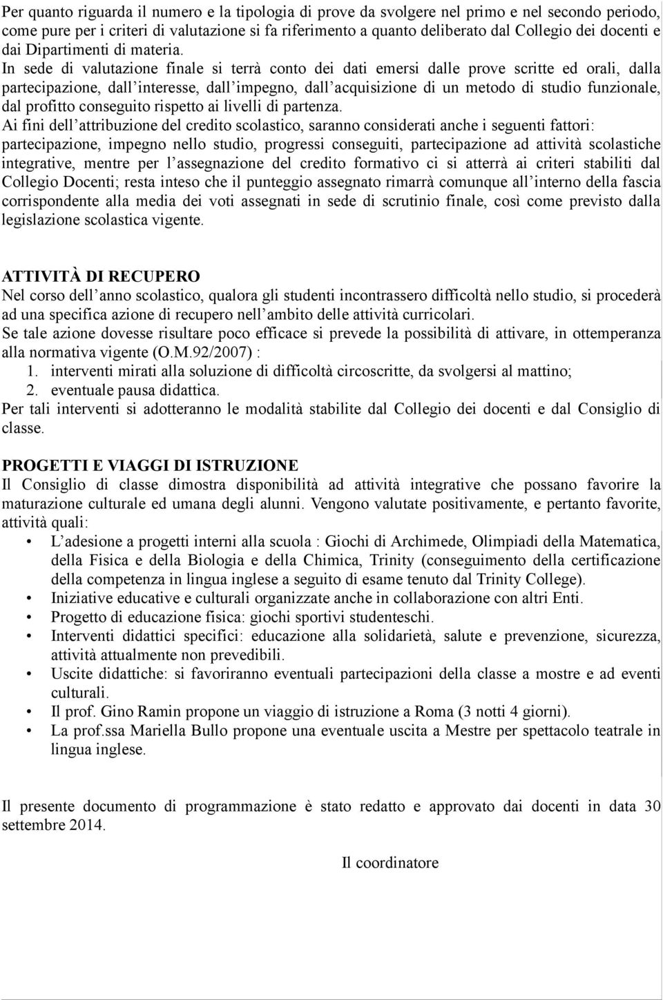 In sede di valutazione finale si terrà conto dei dati emersi dalle prove scritte ed orali, dalla partecipazione, dall interesse, dall impegno, dall acquisizione di un metodo di studio funzionale, dal