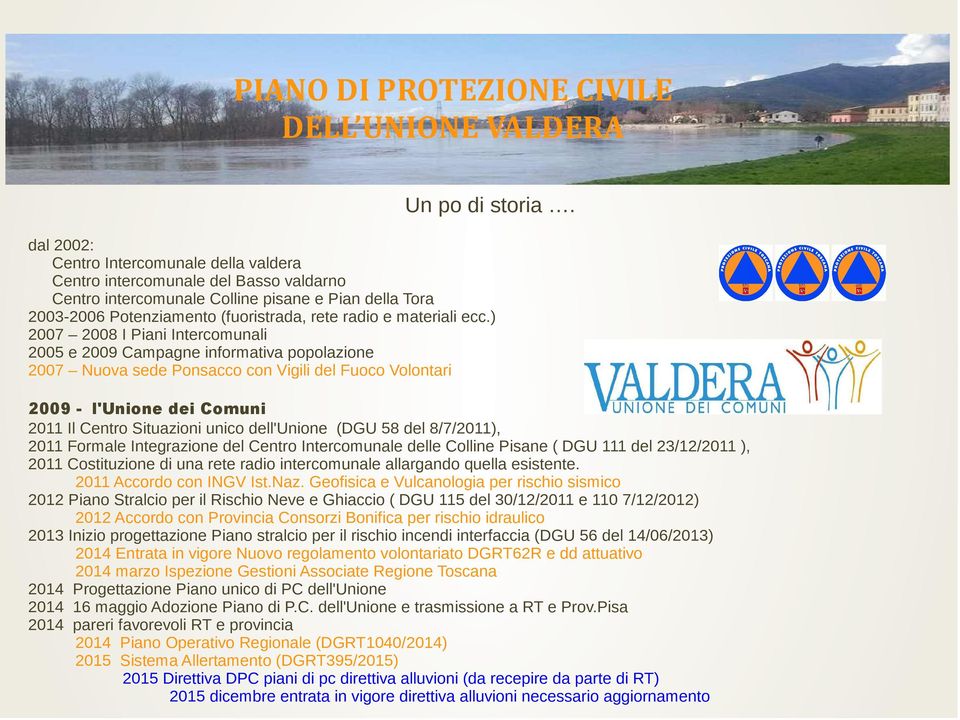 ecc.) 2007 2008 I Piani Intercomunali 2005 e 2009 Campagne informativa popolazione 2007 Nuova sede Ponsacco con Vigili del Fuoco Volontari 2009 - l'unione dei Comuni 2011 Il Centro Situazioni unico