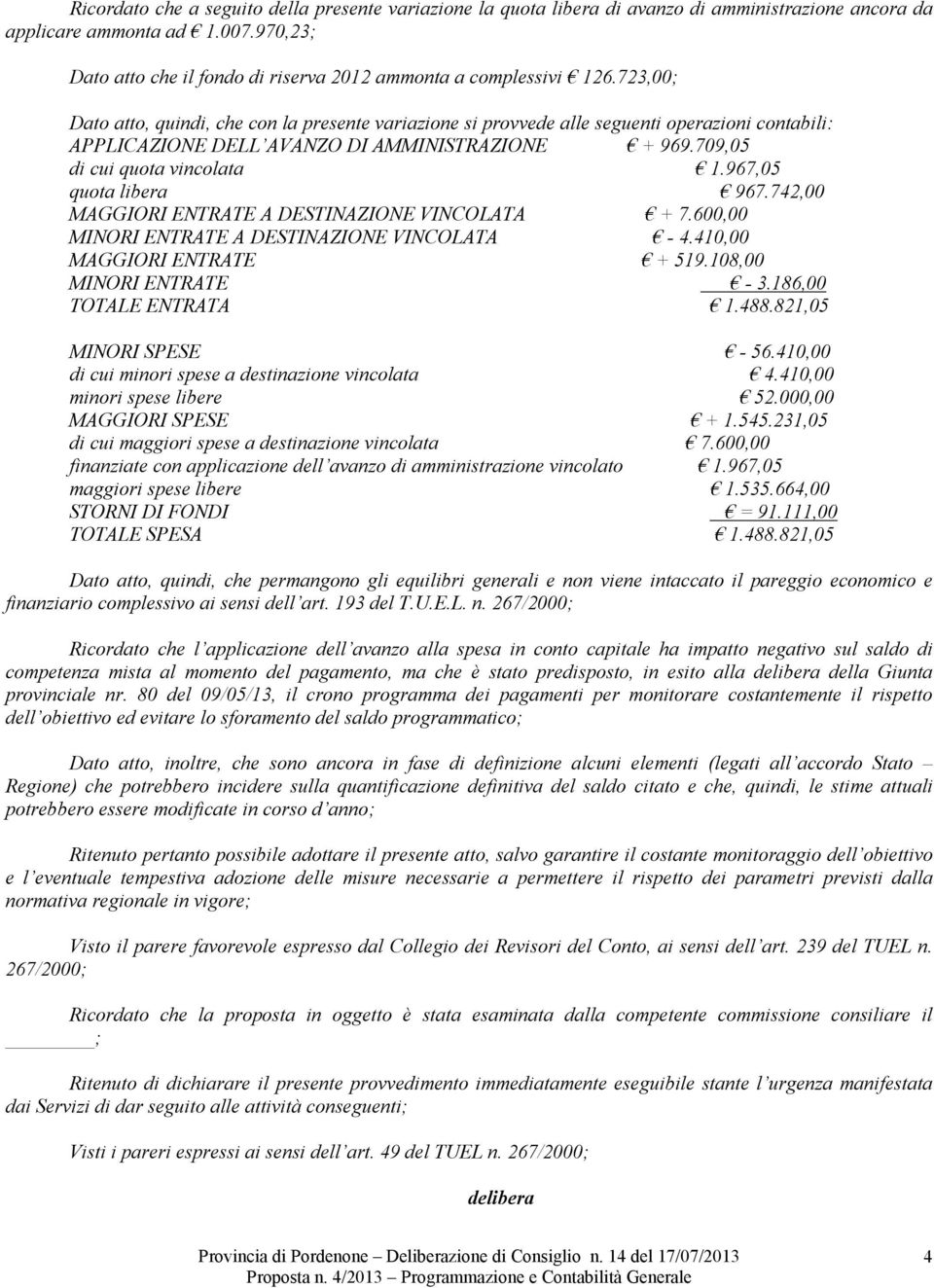 723,00; Dato atto, quindi, che con la presente variazione si provvede alle seguenti operazioni contabili: APPLICAZIONE DELL AVANZO DI AMMINISTRAZIONE + 969.709,05 di cui quota vincolata 1.