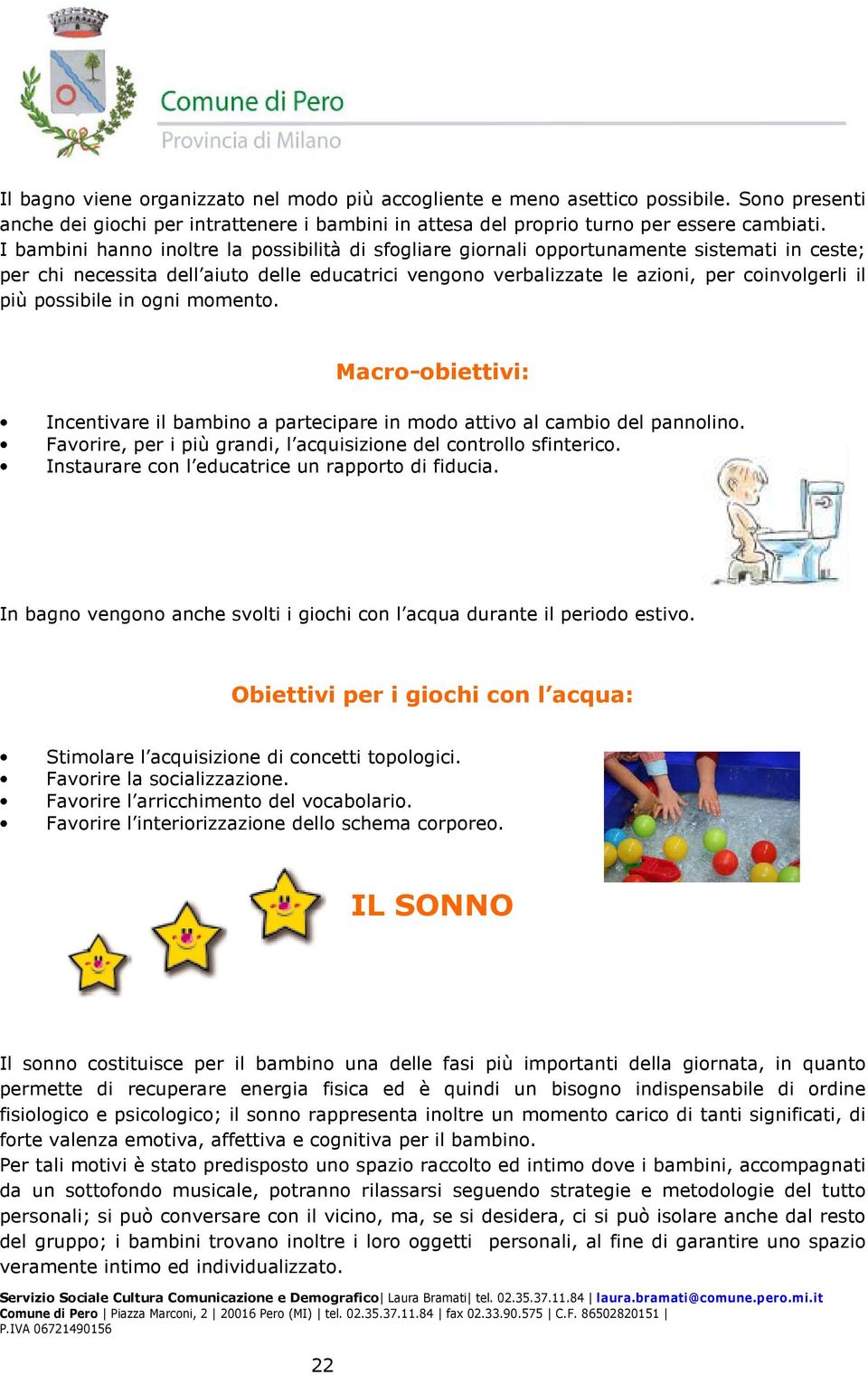 possibile in ogni momento. Macro-obiettivi: Incentivare il bambino a partecipare in modo attivo al cambio del pannolino. Favorire, per i più grandi, l acquisizione del controllo sfinterico.