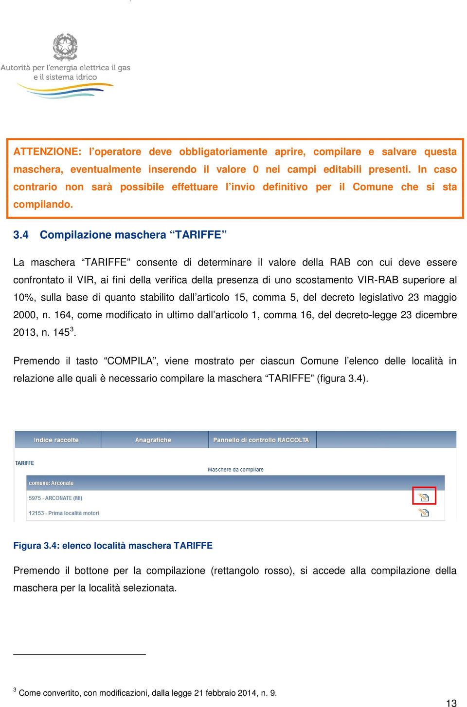 4 Compilazione maschera TARIFFE La maschera TARIFFE consente di determinare il valore della RAB con cui deve essere confrontato il VIR, ai fini della verifica della presenza di uno scostamento