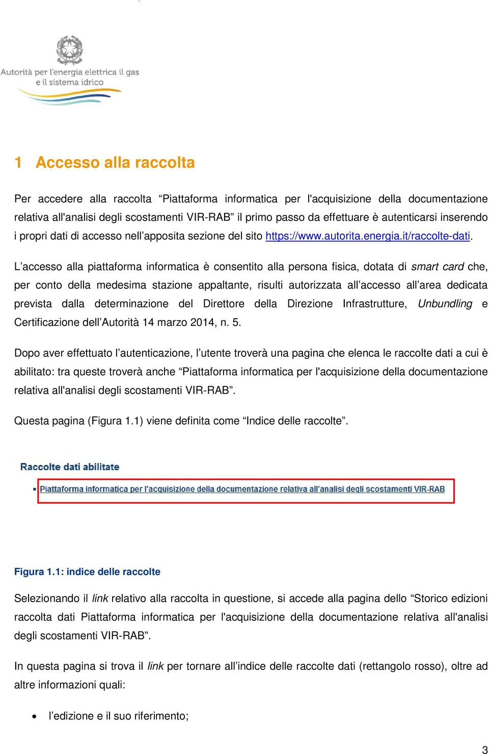 L accesso alla piattaforma informatica è consentito alla persona fisica, dotata di smart card che, per conto della medesima stazione appaltante, risulti autorizzata all accesso all area dedicata