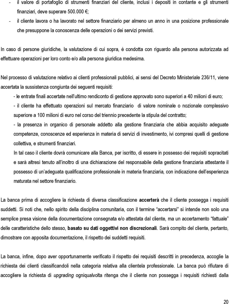 In caso di persone giuridiche, la valutazione di cui sopra, è condotta con riguardo alla persona autorizzata ad effettuare operazioni per loro conto e/o alla persona giuridica medesima.