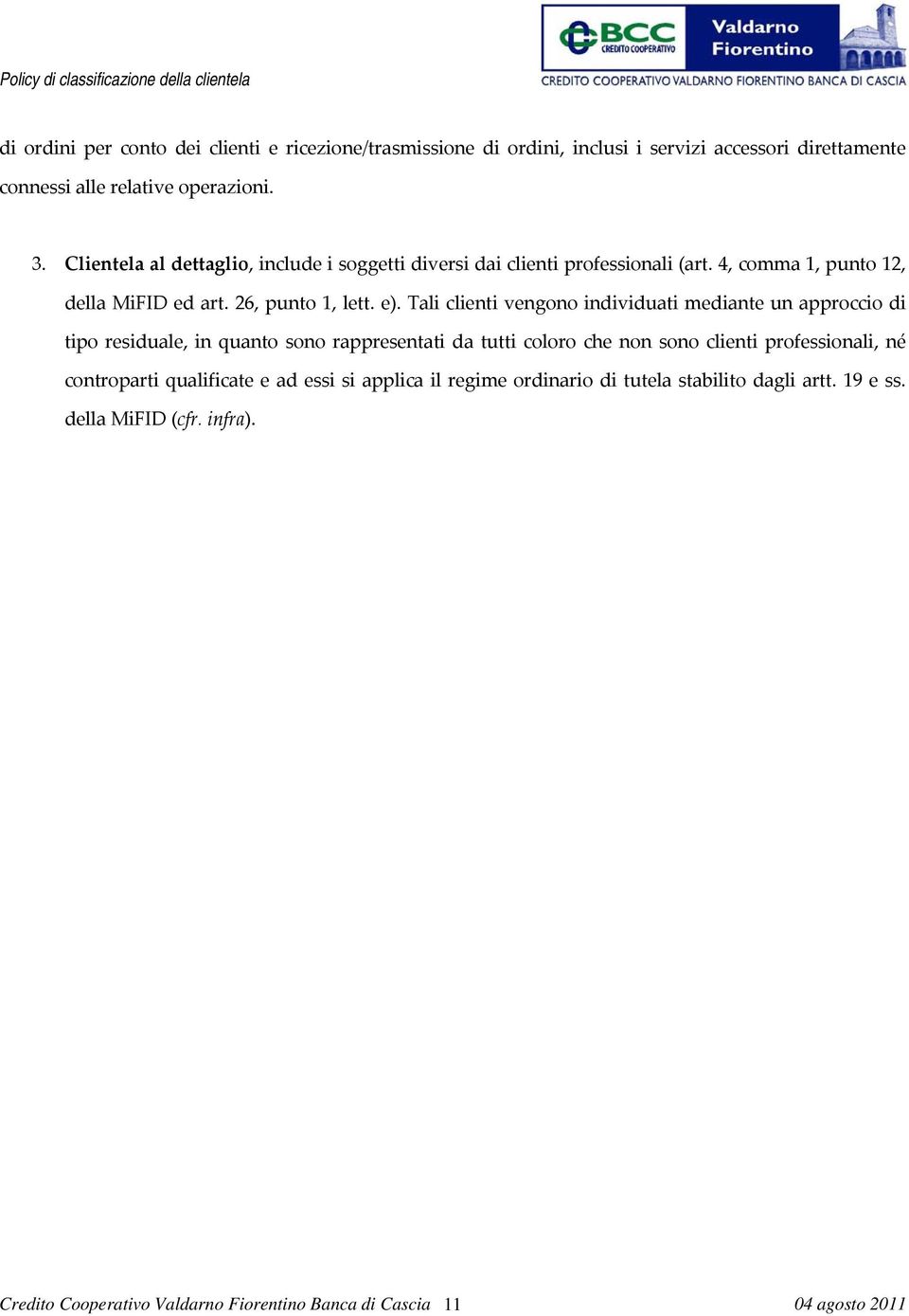 Tali clienti vengono individuati mediante un approccio di tipo residuale, in quanto sono rappresentati da tutti coloro che non sono clienti professionali, né