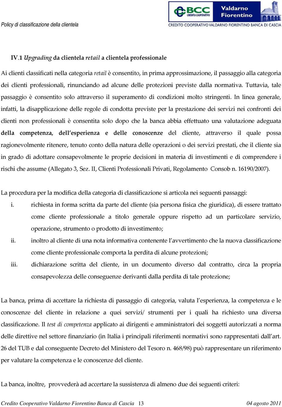 In linea generale, infatti, la disapplicazione delle regole di condotta previste per la prestazione dei servizi nei confronti dei clienti non professionali è consentita solo dopo che la banca abbia