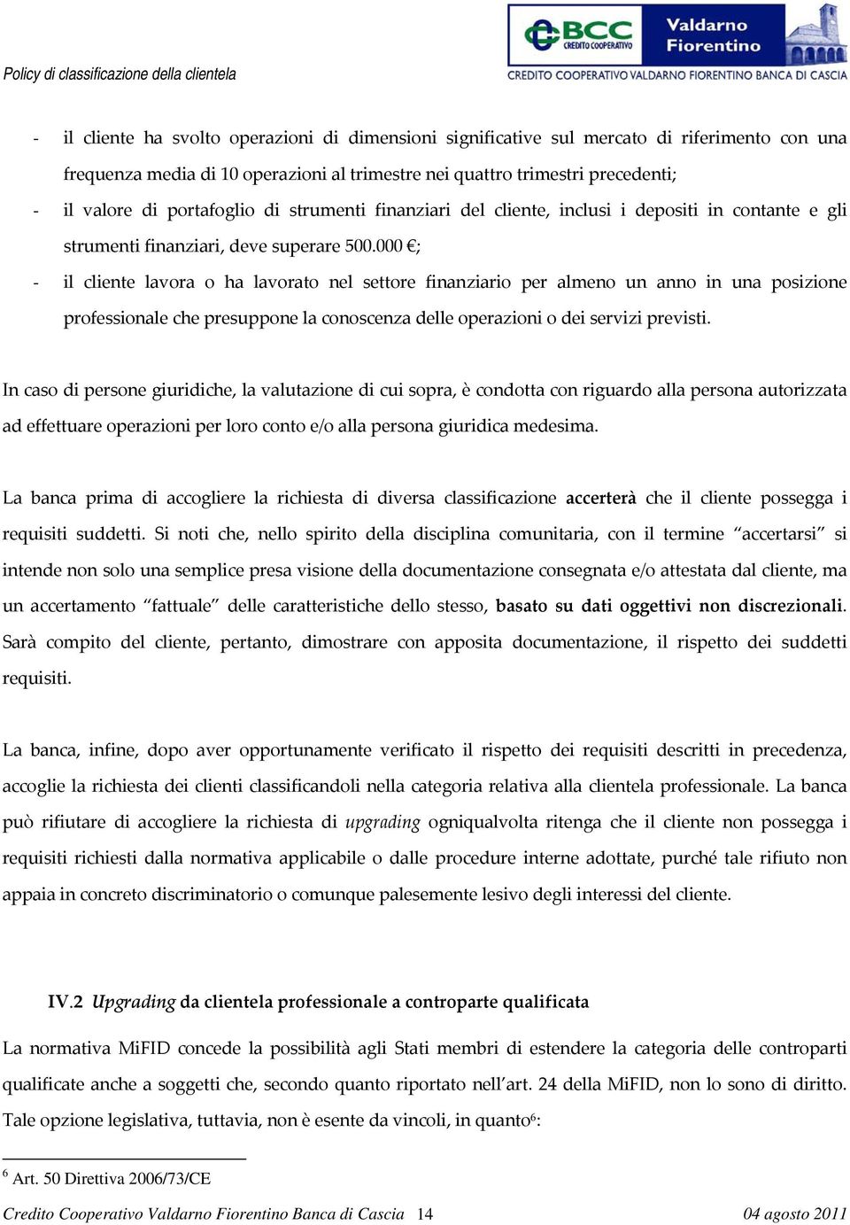 000 ; - il cliente lavora o ha lavorato nel settore finanziario per almeno un anno in una posizione professionale che presuppone la conoscenza delle operazioni o dei servizi previsti.