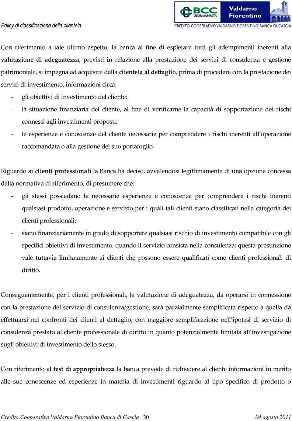 cliente; - la situazione finanziaria del cliente, al fine di verificarne la capacità di sopportazione dei rischi connessi agli investimenti proposti; - le esperienze e conoscenze del cliente