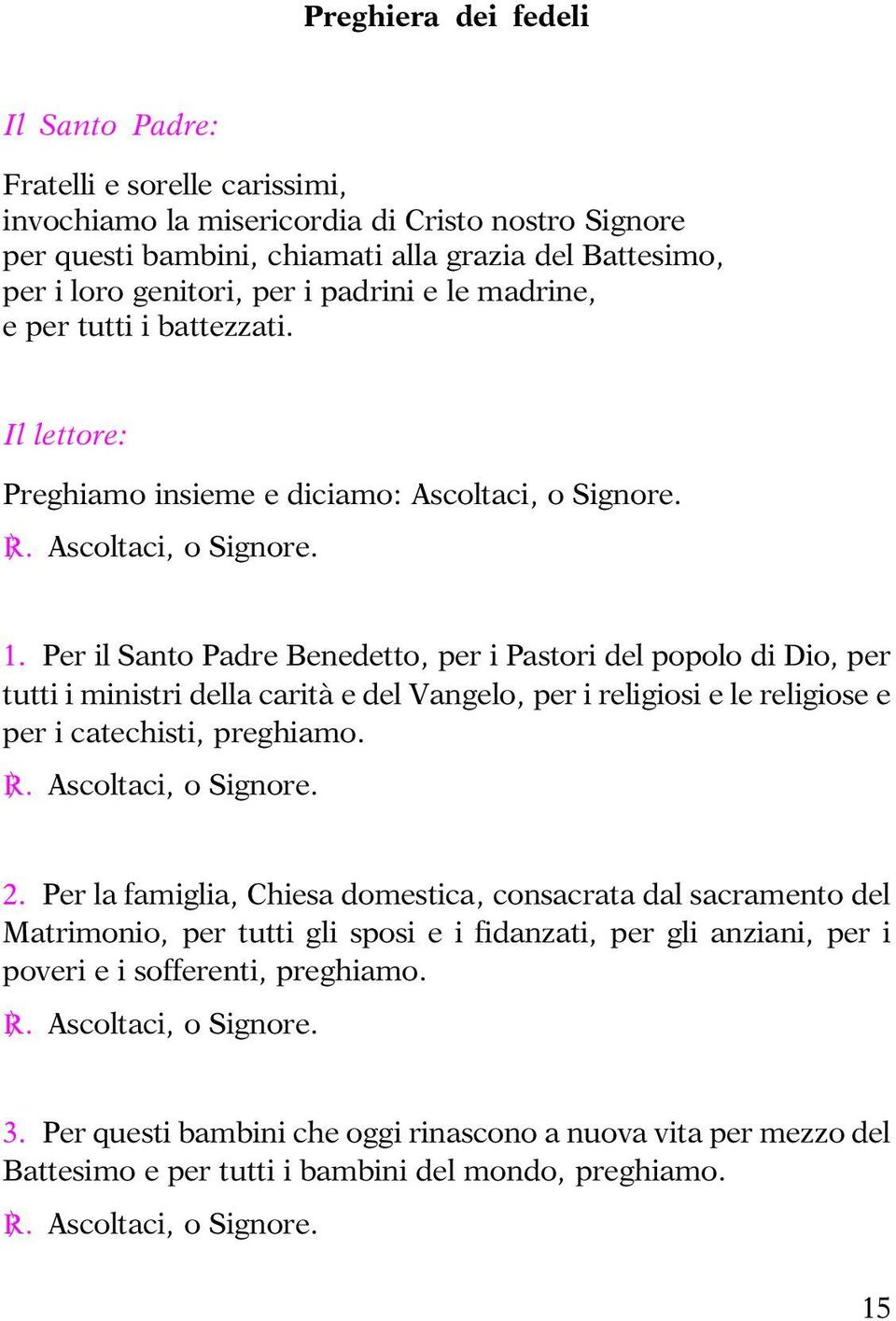 Per il Santo Padre Benedetto, per i Pastori del popolo di Dio, per tutti i ministri della carità e del Vangelo, per i religiosi e le religiose e per i catechisti, preghiamo. C. Ascoltaci, o Signore.