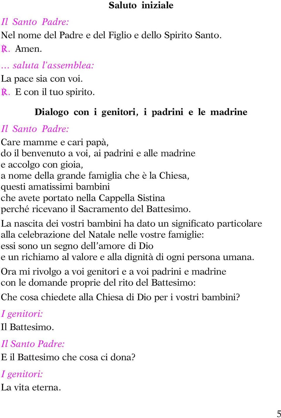 amatissimi bambini che avete portato nella Cappella Sistina perché ricevano il Sacramento del Battesimo.