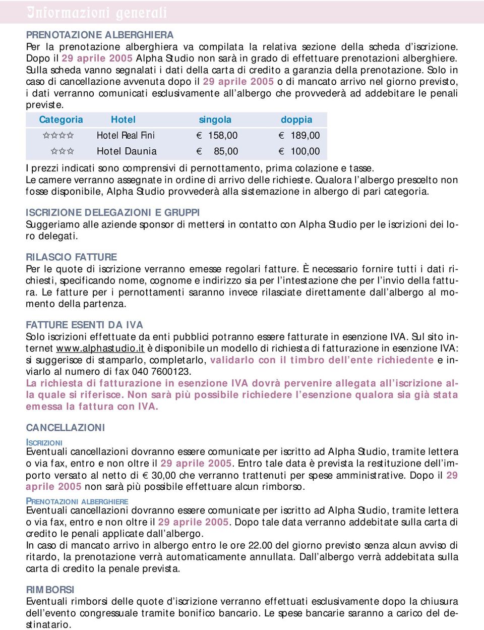 Solo in caso di cancellazione avvenuta dopo il 29 aprile 2005 o di mancato arrivo nel giorno previsto, i dati verranno comunicati esclusivamente all albergo che provvederà ad addebitare le penali