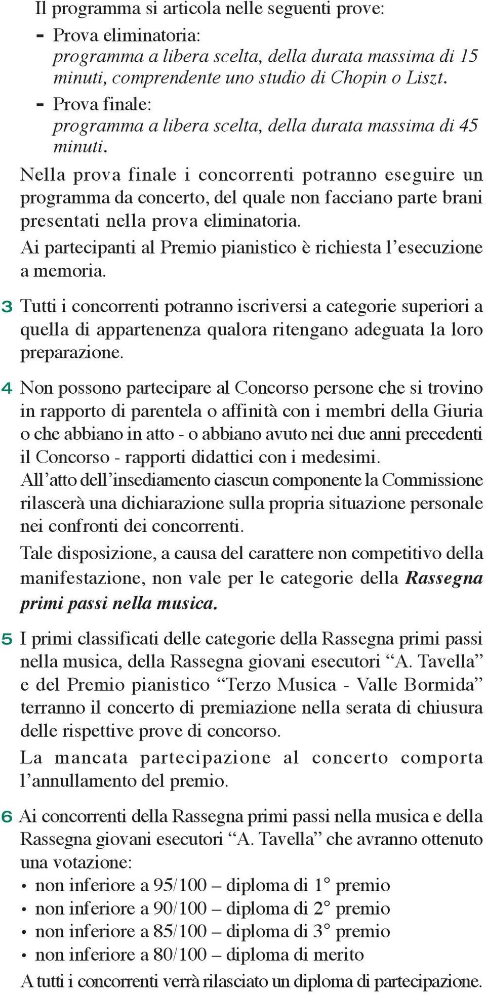 Nella prova finale i concorrenti potranno eseguire un programma da concerto, del quale non facciano parte brani presentati nella prova eliminatoria.